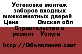 Установка монтаж заборов входных межкомнатных дверей › Цена ­ 500 - Омская обл. Строительство и ремонт » Услуги   